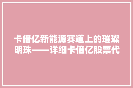 卡倍亿新能源赛道上的璀璨明珠——详细卡倍亿股票代码背后的故事