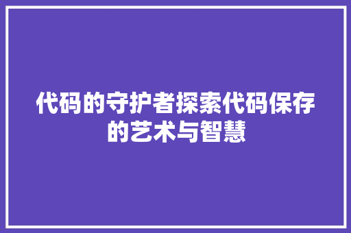 代码的守护者探索代码保存的艺术与智慧