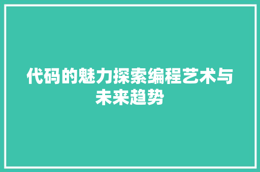 代码的魅力探索编程艺术与未来趋势