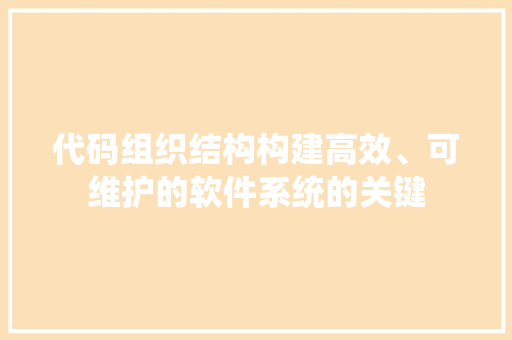 代码组织结构构建高效、可维护的软件系统的关键