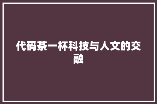 代码茶一杯科技与人文的交融