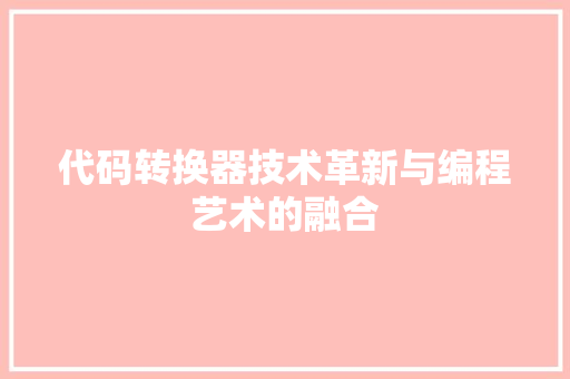 代码转换器技术革新与编程艺术的融合