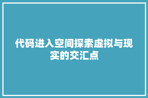 代码进入空间探索虚拟与现实的交汇点