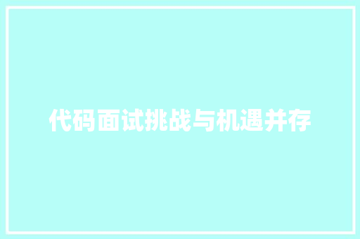 代码面试挑战与机遇并存