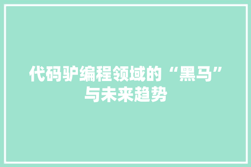 代码驴编程领域的“黑马”与未来趋势