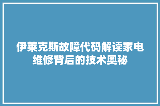 伊莱克斯故障代码解读家电维修背后的技术奥秘