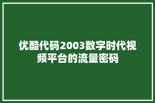 优酷代码2003数字时代视频平台的流量密码