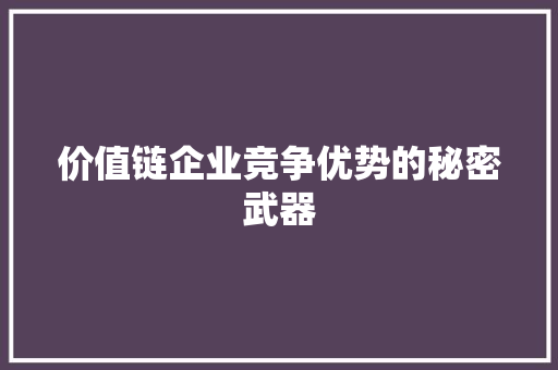 价值链企业竞争优势的秘密武器  第1张
