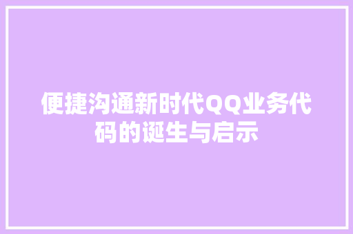 便捷沟通新时代QQ业务代码的诞生与启示