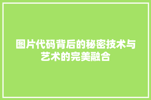 图片代码背后的秘密技术与艺术的完美融合