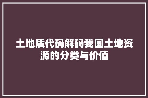 土地质代码解码我国土地资源的分类与价值