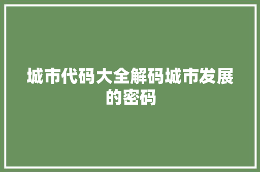 城市代码大全解码城市发展的密码
