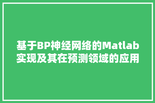 基于BP神经网络的Matlab实现及其在预测领域的应用