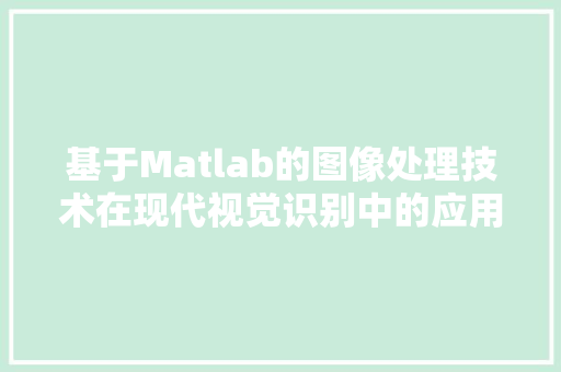 基于Matlab的图像处理技术在现代视觉识别中的应用与展望
