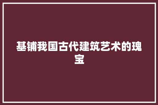 基铺我国古代建筑艺术的瑰宝