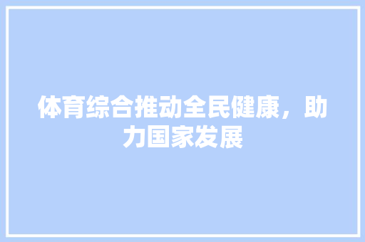 体育综合推动全民健康，助力国家发展