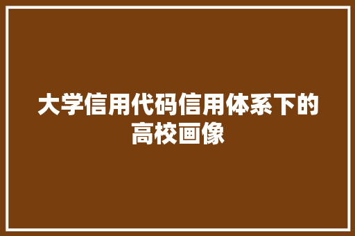 大学信用代码信用体系下的高校画像