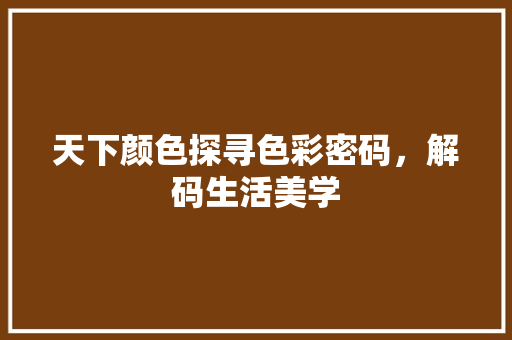 天下颜色探寻色彩密码，解码生活美学