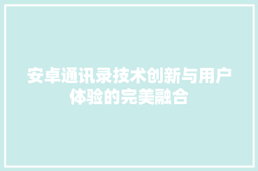 安卓通讯录技术创新与用户体验的完美融合