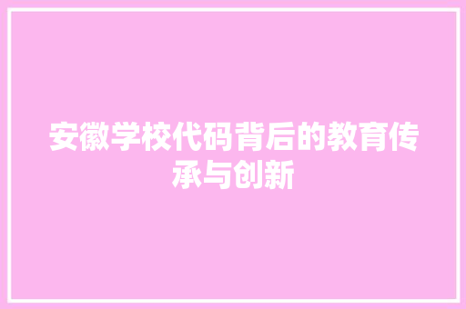 安徽学校代码背后的教育传承与创新