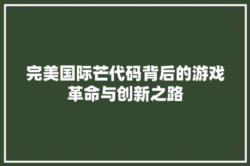 完美国际芒代码背后的游戏革命与创新之路