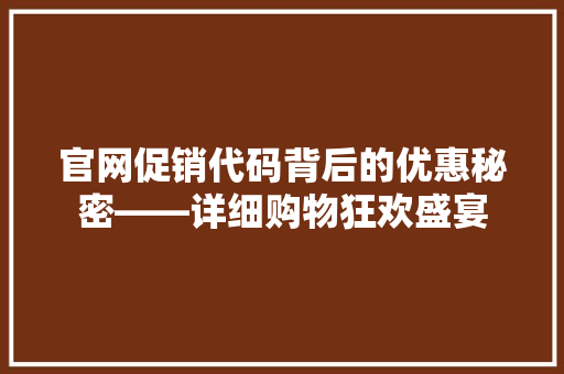 官网促销代码背后的优惠秘密——详细购物狂欢盛宴