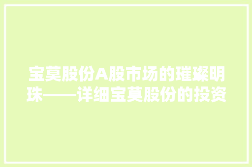 宝莫股份A股市场的璀璨明珠——详细宝莫股份的投资价值