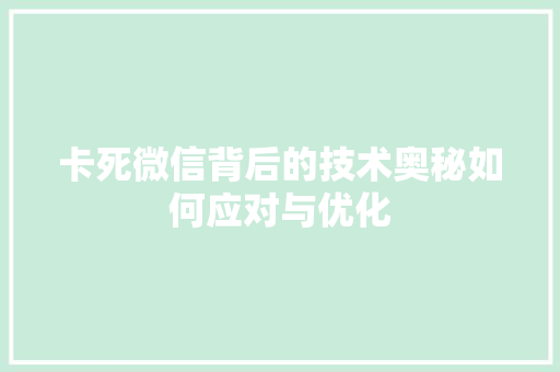 卡死微信背后的技术奥秘如何应对与优化