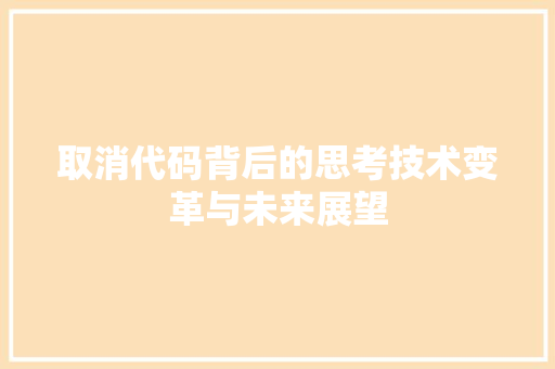 取消代码背后的思考技术变革与未来展望
