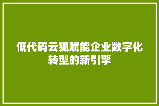低代码云狐赋能企业数字化转型的新引擎