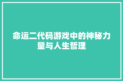 命运二代码游戏中的神秘力量与人生哲理