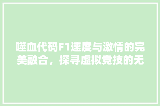 噬血代码F1速度与激情的完美融合，探寻虚拟竞技的无限可能