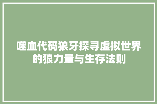 噬血代码狼牙探寻虚拟世界的狼力量与生存法则