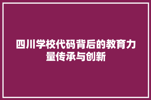 四川学校代码背后的教育力量传承与创新