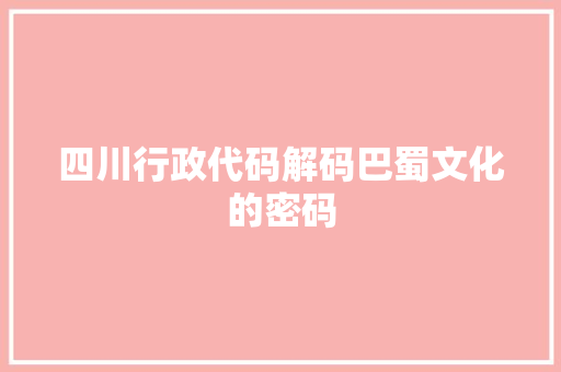 四川行政代码解码巴蜀文化的密码