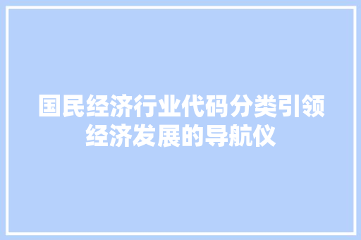 国民经济行业代码分类引领经济发展的导航仪