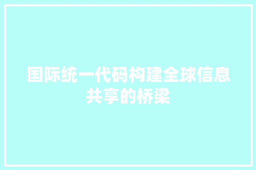 国际统一代码构建全球信息共享的桥梁
