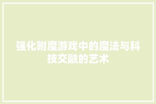 强化附魔游戏中的魔法与科技交融的艺术