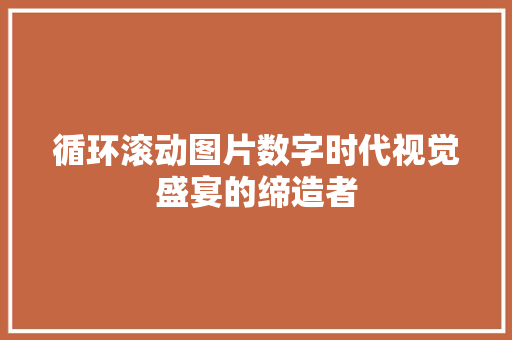 循环滚动图片数字时代视觉盛宴的缔造者