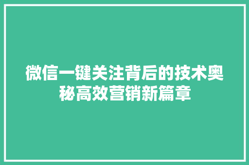 微信一键关注背后的技术奥秘高效营销新篇章