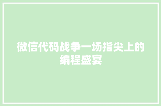 微信代码战争一场指尖上的编程盛宴