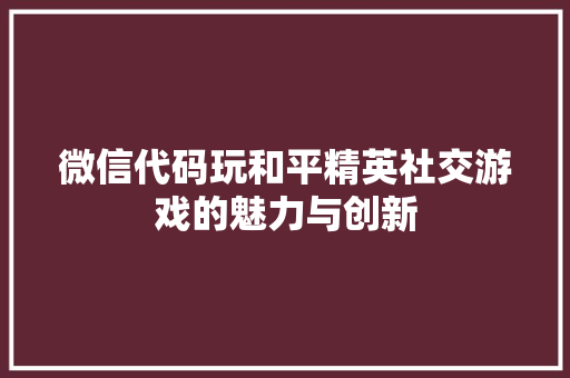 微信代码玩和平精英社交游戏的魅力与创新