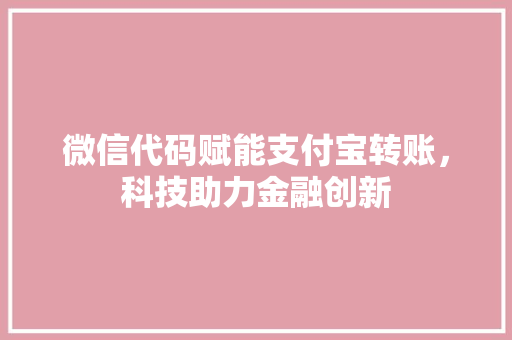 微信代码赋能支付宝转账，科技助力金融创新