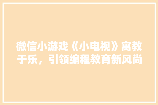 微信小游戏《小电视》寓教于乐，引领编程教育新风尚