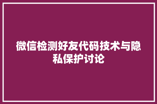 微信检测好友代码技术与隐私保护讨论