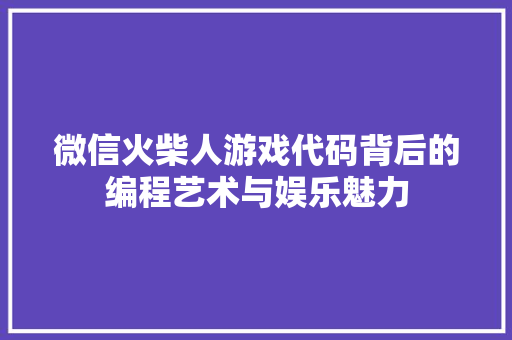 微信火柴人游戏代码背后的编程艺术与娱乐魅力