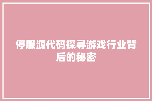 停服源代码探寻游戏行业背后的秘密