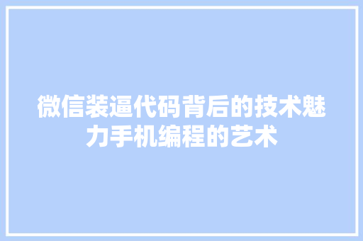 微信装逼代码背后的技术魅力手机编程的艺术