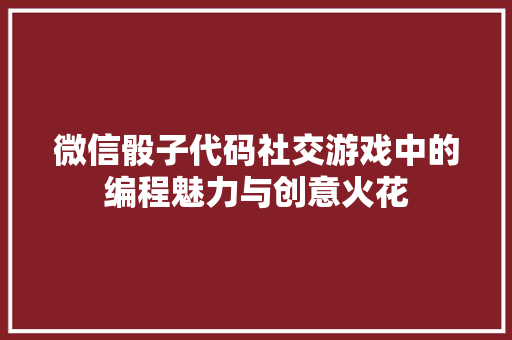 微信骰子代码社交游戏中的编程魅力与创意火花