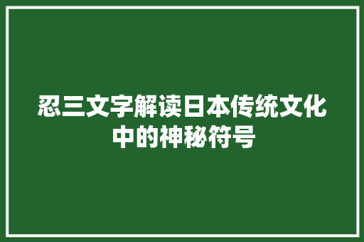 忍三文字解读日本传统文化中的神秘符号